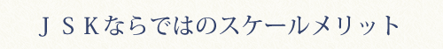 JSKならではのスケールメリット