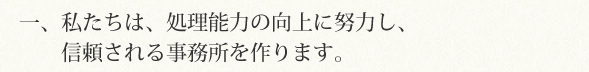 一、私たちは、処理能力の向上に努力し、信頼される事務所を作ります。